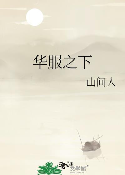 华服之下by山间人笔趣阁