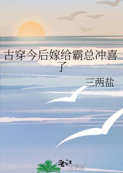 古穿今后嫁给霸总冲喜了免费
