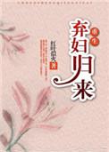 弃妇归来全文免费阅读