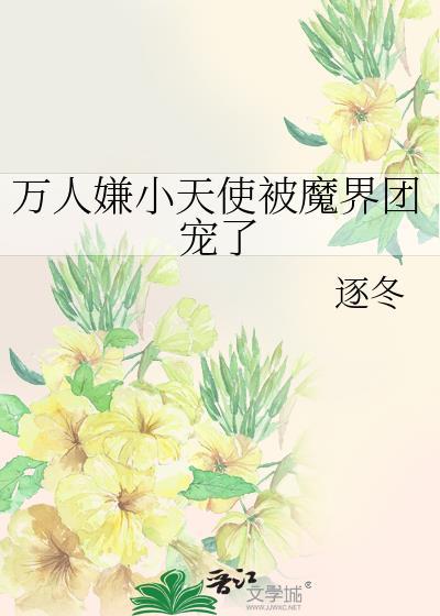 万人嫌小天使被魔界团宠了百度