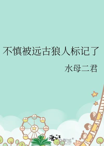 不慎被远古狼人标记了免费阅读