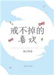 戒不掉的喜欢免费阅读晋江