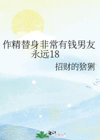 作精替身非常有钱男友永远18招财的猞猁