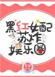 黑红女配苏炸娱乐圈笔趣阁