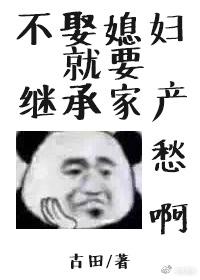 不娶媳妇就要继承家产免费阅读无弹幕