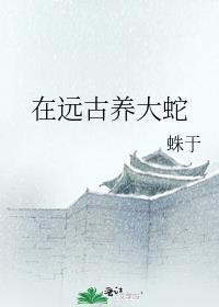 在远古养大蛇TXT