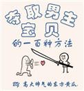 夺取男主宝贝的一百种方法东方黄瓜
