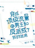 穿成顶级流量后男主和反派成了我的迷弟百度