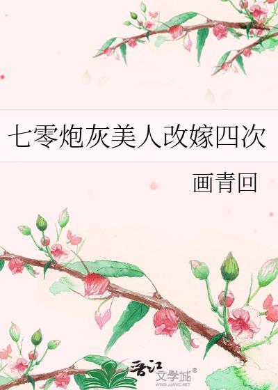 七零炮灰美人改嫁四次无防盗