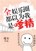 全娱乐圈都以为我是嗲精作者魔安