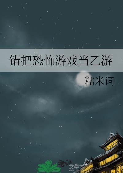 错把恐怖游戏当乙游最新章节 书旗