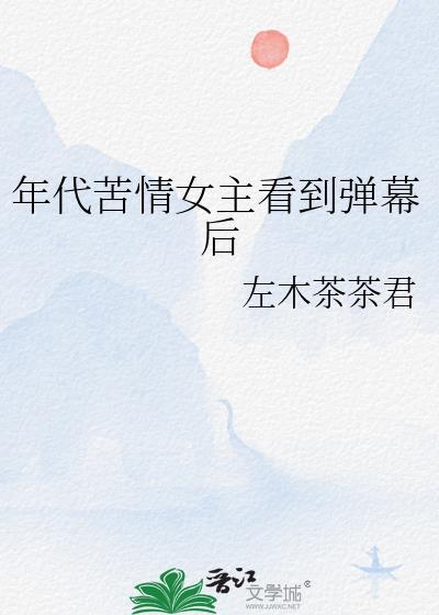 年代苦情女主看到弹幕后左木茶茶君