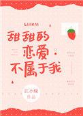 甜甜的恋爱不属于我免费观看