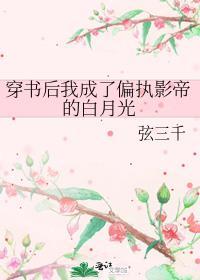 穿书后我成了偏执影帝的白月光by弦三千
