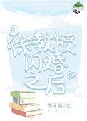 和徐教授闪婚之后全文免费阅读无弹窗