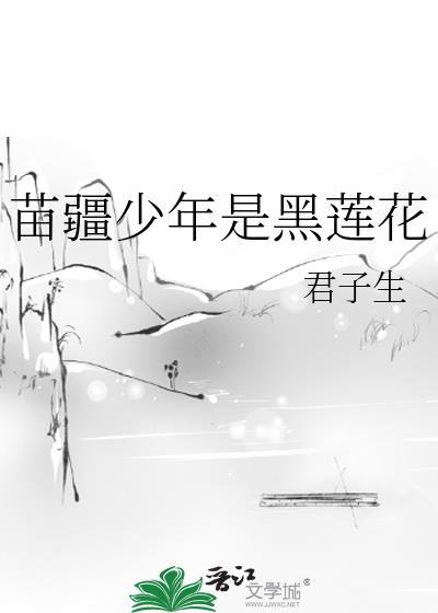 苗疆少年是黑莲花by君子生TXT