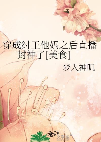 穿成纣王他妈之后直播封神了[美食