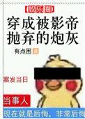 穿成被影帝抛弃的炮灰 有点困讲的什么