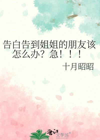 告白告到姐姐的朋友该怎么办?急!作者十月昭昭