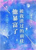 被我渣过的前任他暴富了碉堡