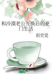 和冷漠老公互换后的豪门生活 赵史觉 免费