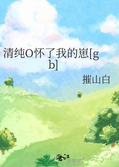 清纯o怀了我的崽番外免费阅读