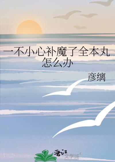 一不小心补魔全本丸最新章节