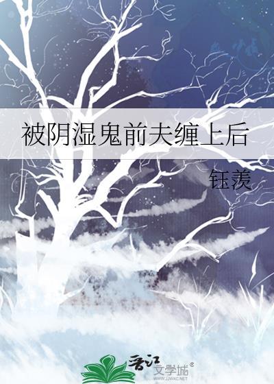 被阴湿鬼前夫缠上后by酒笔趣阁免费阅