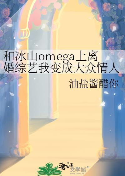和冰山omega上离婚综艺我变成大众情人了?百度