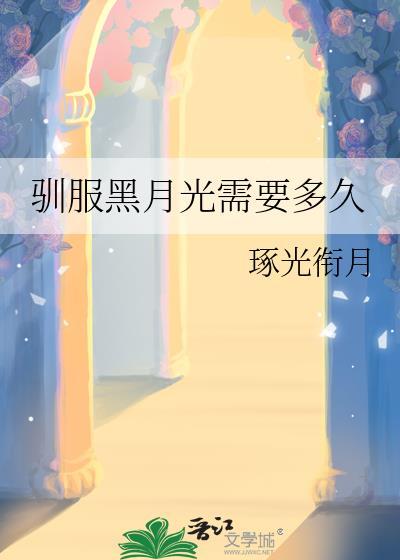 驯服黑月光需要多久by琢光衔月