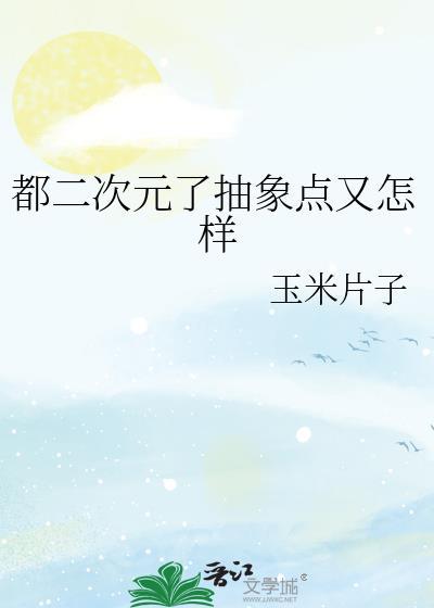 都二次元了抽象点又怎样免费阅读全文