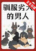驯服劣犬的男人by青涣百度txt
