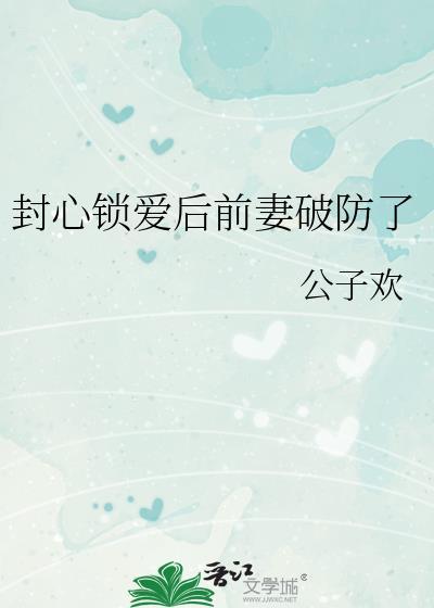 封心锁爱后前妻破防了作者公子欢