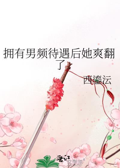 拥有男频待遇后她爽翻了 晋江