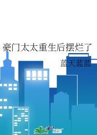 豪门太太重生后摆烂了 蓝天蓝蓝