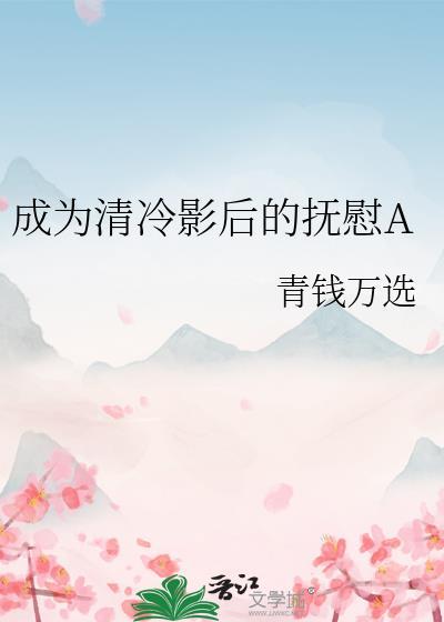 成为清冷影后的抚慰A青钱万选最新章