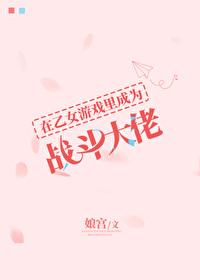 在乙女游戏里成为战斗大佬29