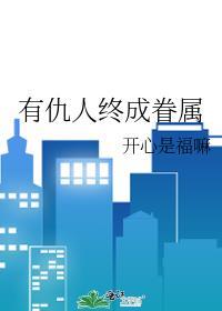 有仇人终成眷属20by开心是福嘛