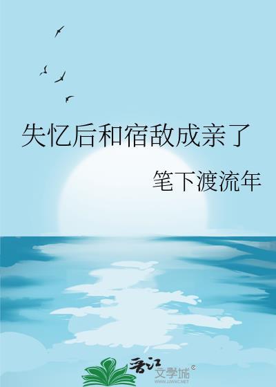失忆后和宿敌相爱了by宁世久