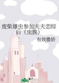 废柴雄虫参加夫夫恋综后(虫族)(有效撒娇)