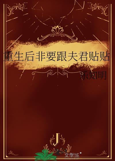 重生后非要跟夫君贴贴by乐知明txt