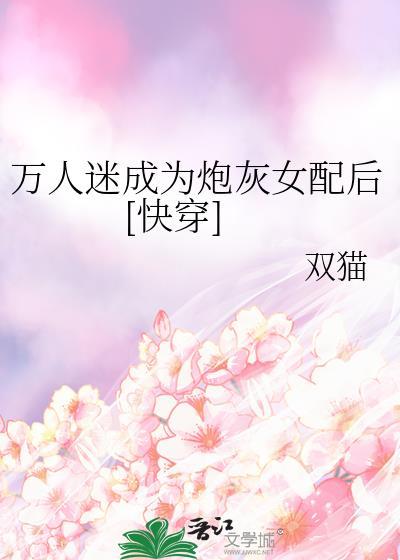 万人迷穿成炮灰女配快穿tj
