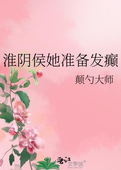 淮阴侯她准备发癫免费阅读晋江
