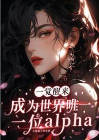 一觉醒来成为世界唯一一位alpha(GB NP)
