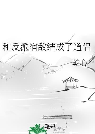 和反派宿敌结成了道侣免费阅读
