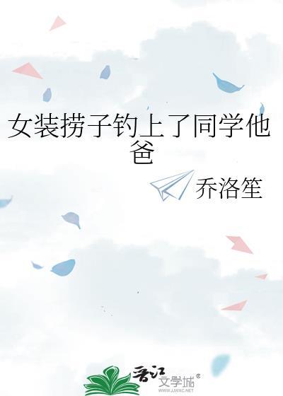 女装捞子钓上同学他爸乔落生