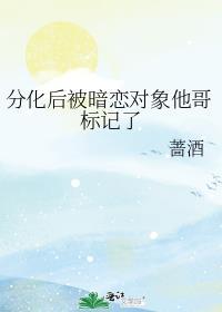 分化后被暗恋对象他哥标记了笔趣阁