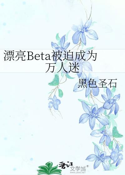 漂亮beta被迫成为万人迷最新章节更新
