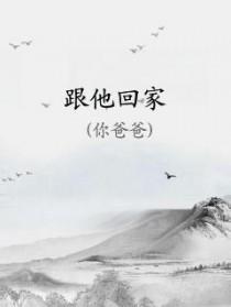 跟他回家by你爸爸谁是攻