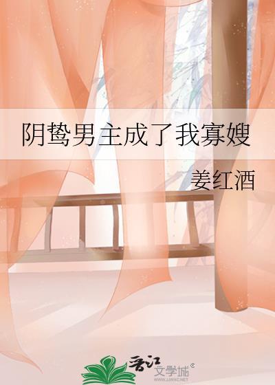 阴鸷男主成了我寡嫂 姜红酒 免费